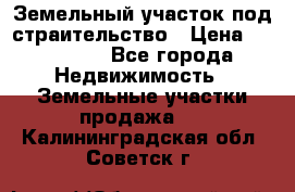 Земельный участок под страительство › Цена ­ 430 000 - Все города Недвижимость » Земельные участки продажа   . Калининградская обл.,Советск г.